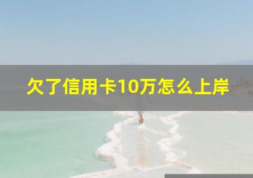 欠了信用卡10万怎么上岸