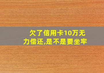 欠了信用卡10万无力偿还,是不是要坐牢