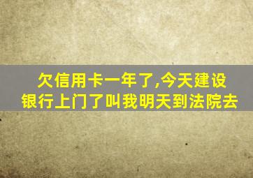 欠信用卡一年了,今天建设银行上门了叫我明天到法院去