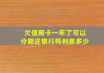 欠信用卡一年了可以分期还银行吗利息多少