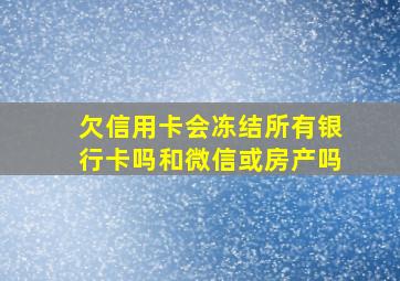 欠信用卡会冻结所有银行卡吗和微信或房产吗