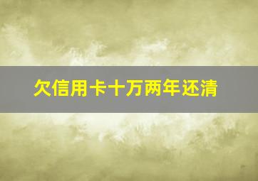 欠信用卡十万两年还清