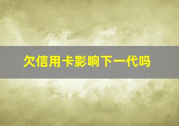 欠信用卡影响下一代吗