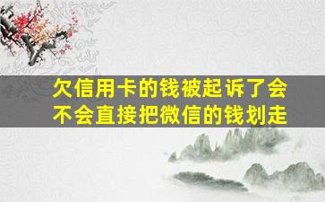 欠信用卡的钱被起诉了会不会直接把微信的钱划走