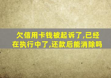 欠信用卡钱被起诉了,已经在执行中了,还款后能消除吗