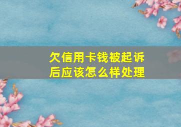 欠信用卡钱被起诉后应该怎么样处理