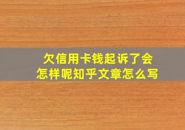 欠信用卡钱起诉了会怎样呢知乎文章怎么写