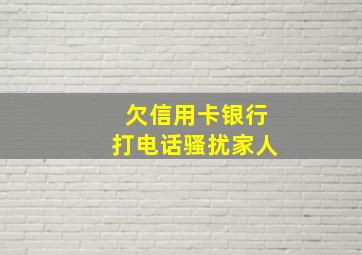 欠信用卡银行打电话骚扰家人