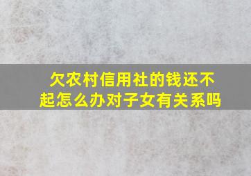 欠农村信用社的钱还不起怎么办对子女有关系吗