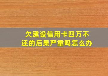 欠建设信用卡四万不还的后果严重吗怎么办