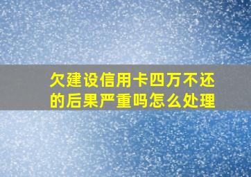 欠建设信用卡四万不还的后果严重吗怎么处理