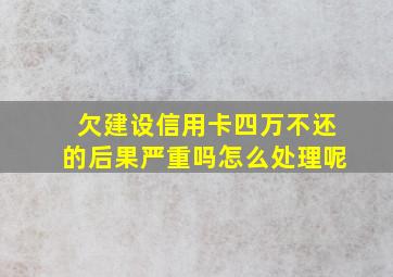 欠建设信用卡四万不还的后果严重吗怎么处理呢