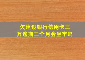 欠建设银行信用卡三万逾期三个月会坐牢吗