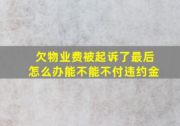 欠物业费被起诉了最后怎么办能不能不付违约金