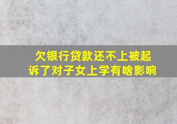 欠银行贷款还不上被起诉了对子女上学有啥影响