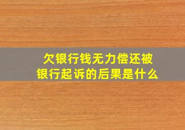 欠银行钱无力偿还被银行起诉的后果是什么