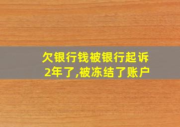 欠银行钱被银行起诉2年了,被冻结了账户