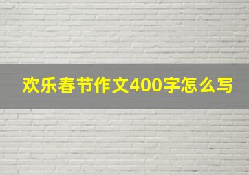 欢乐春节作文400字怎么写