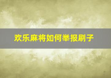 欢乐麻将如何举报刷子