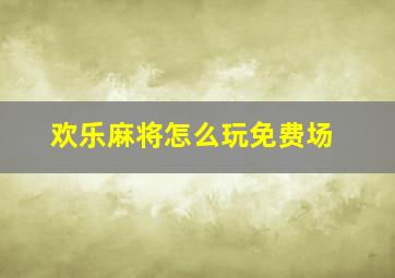 欢乐麻将怎么玩免费场