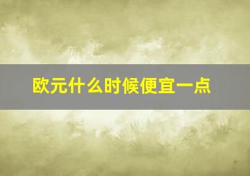 欧元什么时候便宜一点