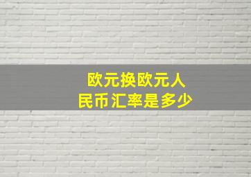 欧元换欧元人民币汇率是多少