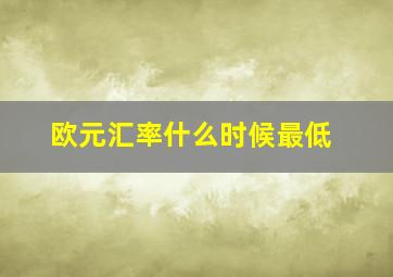 欧元汇率什么时候最低