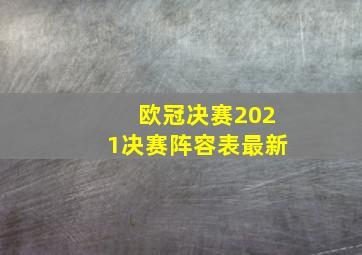 欧冠决赛2021决赛阵容表最新