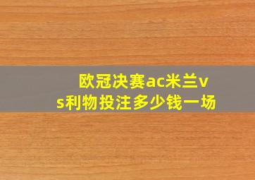 欧冠决赛ac米兰vs利物投注多少钱一场