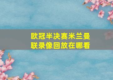 欧冠半决赛米兰曼联录像回放在哪看