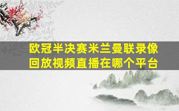 欧冠半决赛米兰曼联录像回放视频直播在哪个平台