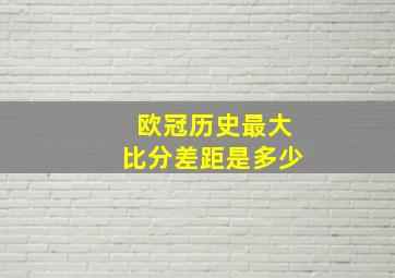 欧冠历史最大比分差距是多少