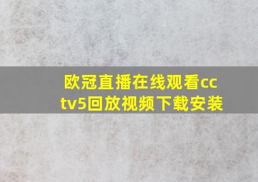 欧冠直播在线观看cctv5回放视频下载安装