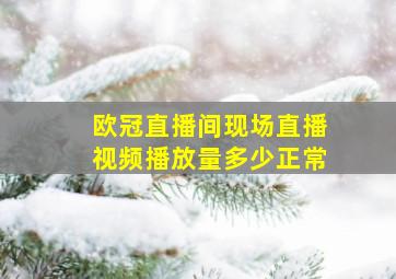 欧冠直播间现场直播视频播放量多少正常