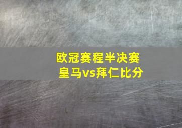 欧冠赛程半决赛皇马vs拜仁比分