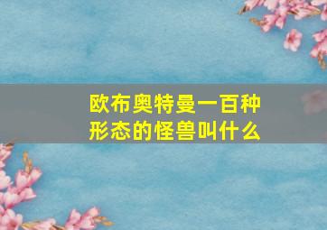 欧布奥特曼一百种形态的怪兽叫什么