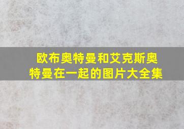 欧布奥特曼和艾克斯奥特曼在一起的图片大全集