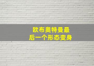 欧布奥特曼最后一个形态变身