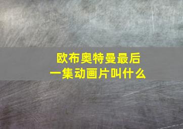 欧布奥特曼最后一集动画片叫什么