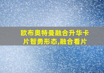 欧布奥特曼融合升华卡片智勇形态,融合看片