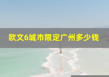 欧文6城市限定广州多少钱