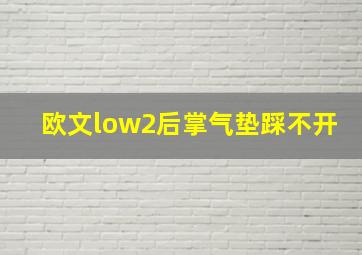 欧文low2后掌气垫踩不开