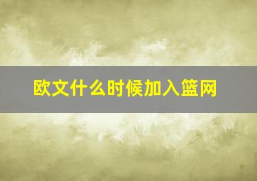 欧文什么时候加入篮网