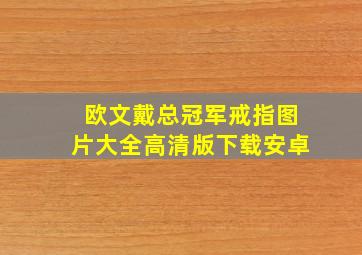 欧文戴总冠军戒指图片大全高清版下载安卓