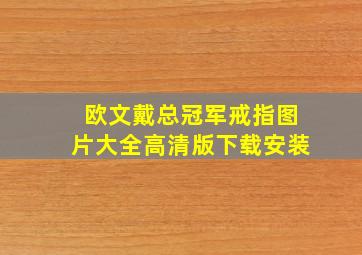 欧文戴总冠军戒指图片大全高清版下载安装