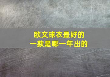 欧文球衣最好的一款是哪一年出的