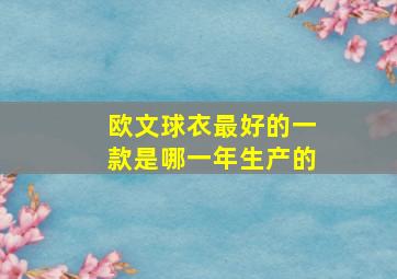 欧文球衣最好的一款是哪一年生产的