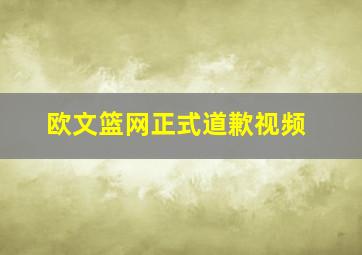 欧文篮网正式道歉视频