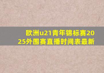 欧洲u21青年锦标赛2025外围赛直播时间表最新