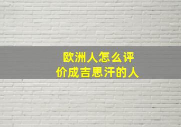 欧洲人怎么评价成吉思汗的人